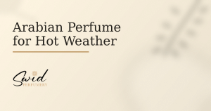Arabian perfume for hot weather guide with warm ivory background and SWID Perfumery branding