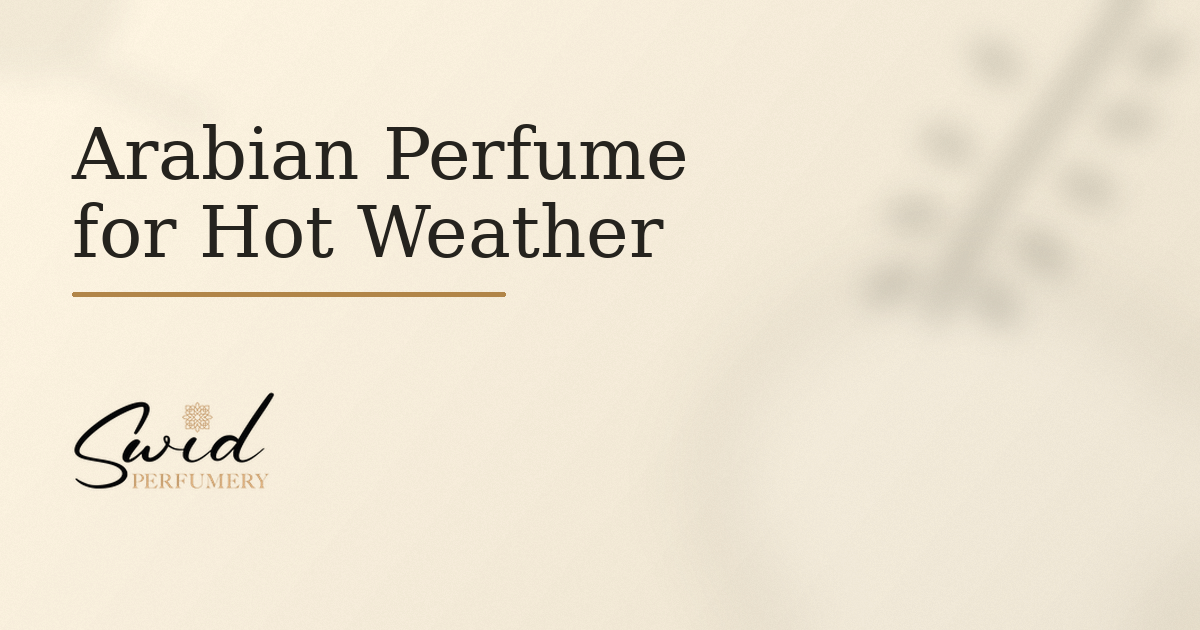 Arabian perfume for hot weather guide with warm ivory background and SWID Perfumery branding